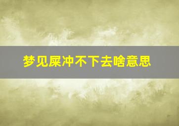 梦见屎冲不下去啥意思