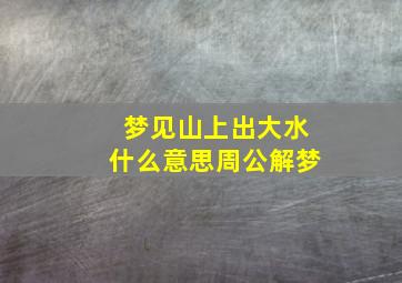 梦见山上出大水什么意思周公解梦