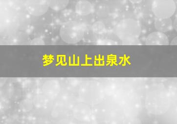 梦见山上出泉水