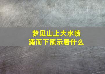 梦见山上大水喷涌而下预示着什么