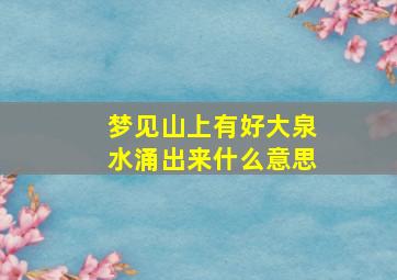 梦见山上有好大泉水涌出来什么意思