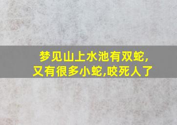 梦见山上水池有双蛇,又有很多小蛇,咬死人了