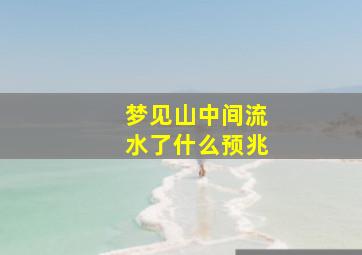 梦见山中间流水了什么预兆