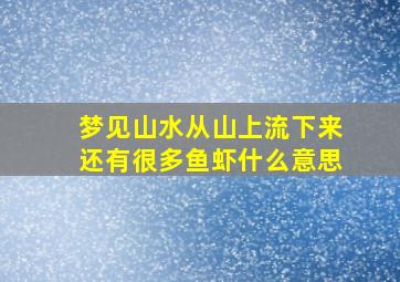 梦见山水从山上流下来还有很多鱼虾什么意思