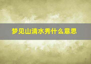 梦见山清水秀什么意思