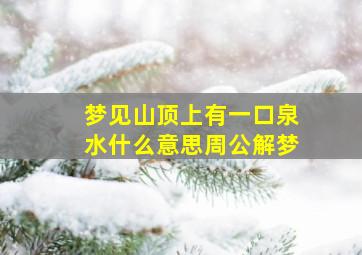 梦见山顶上有一口泉水什么意思周公解梦