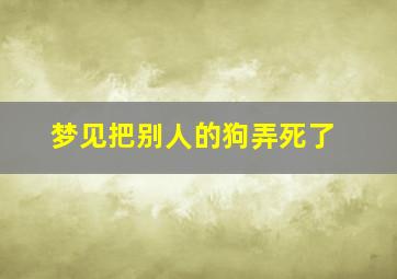 梦见把别人的狗弄死了