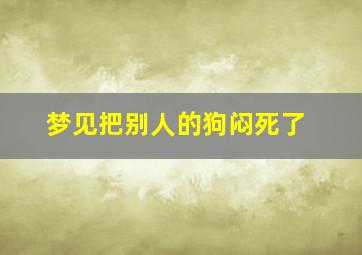 梦见把别人的狗闷死了