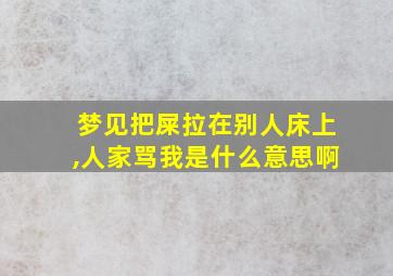 梦见把屎拉在别人床上,人家骂我是什么意思啊