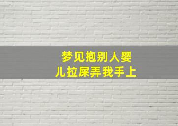 梦见抱别人婴儿拉屎弄我手上