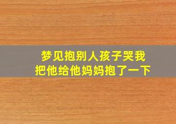 梦见抱别人孩子哭我把他给他妈妈抱了一下