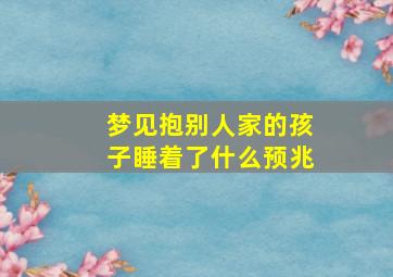 梦见抱别人家的孩子睡着了什么预兆