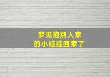 梦见抱别人家的小娃娃回家了