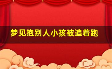 梦见抱别人小孩被追着跑