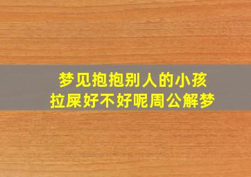 梦见抱抱别人的小孩拉屎好不好呢周公解梦