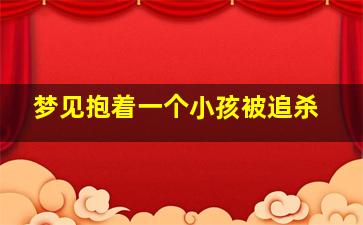 梦见抱着一个小孩被追杀