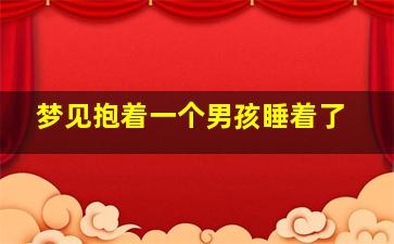 梦见抱着一个男孩睡着了