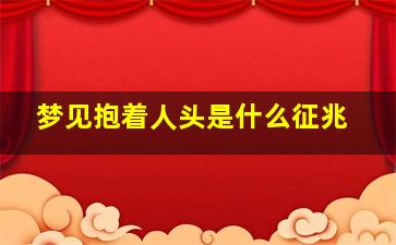 梦见抱着人头是什么征兆