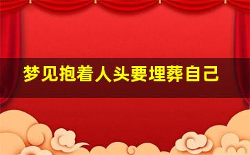 梦见抱着人头要埋葬自己