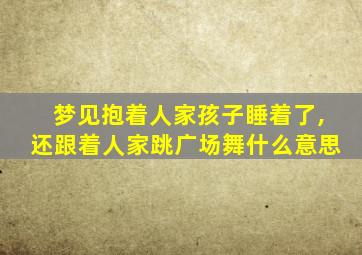 梦见抱着人家孩子睡着了,还跟着人家跳广场舞什么意思