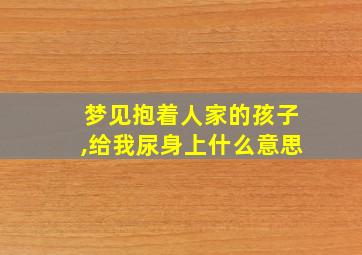 梦见抱着人家的孩子,给我尿身上什么意思