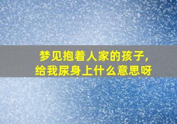 梦见抱着人家的孩子,给我尿身上什么意思呀