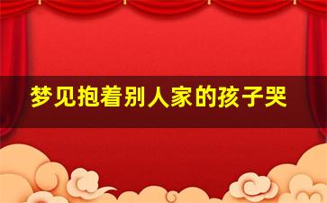 梦见抱着别人家的孩子哭