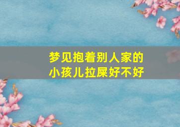 梦见抱着别人家的小孩儿拉屎好不好