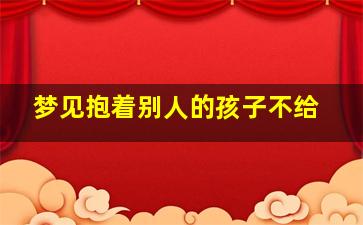 梦见抱着别人的孩子不给