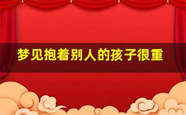 梦见抱着别人的孩子很重