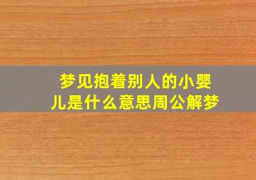 梦见抱着别人的小婴儿是什么意思周公解梦