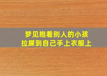 梦见抱着别人的小孩拉屎到自己手上衣服上