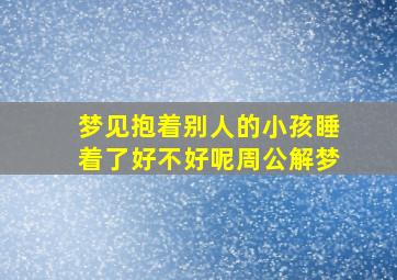 梦见抱着别人的小孩睡着了好不好呢周公解梦