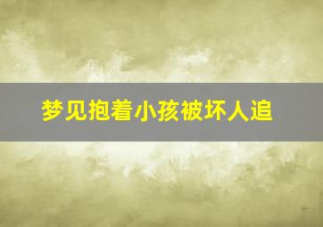 梦见抱着小孩被坏人追