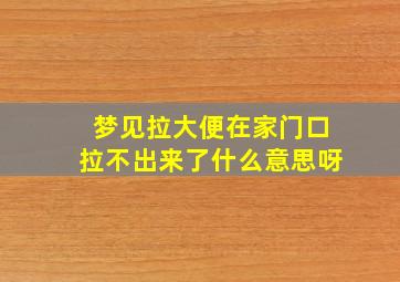 梦见拉大便在家门口拉不出来了什么意思呀