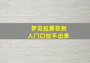 梦见拉屎在别人门口拉不出来