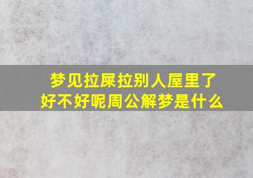 梦见拉屎拉别人屋里了好不好呢周公解梦是什么