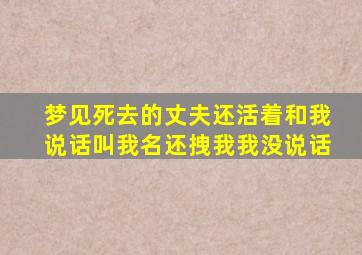 梦见死去的丈夫还活着和我说话叫我名还拽我我没说话