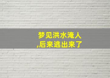 梦见洪水淹人,后来逃出来了