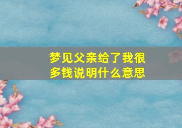 梦见父亲给了我很多钱说明什么意思