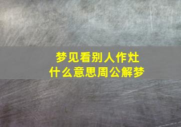 梦见看别人作灶什么意思周公解梦