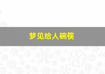 梦见给人碗筷