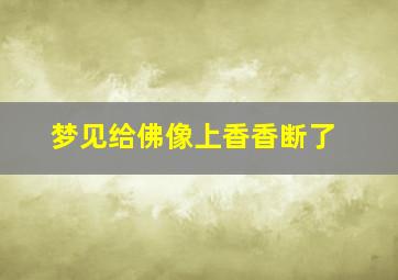 梦见给佛像上香香断了