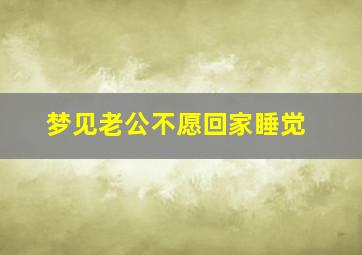 梦见老公不愿回家睡觉