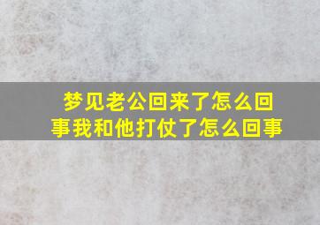 梦见老公回来了怎么回事我和他打仗了怎么回事