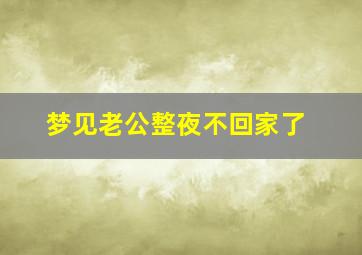 梦见老公整夜不回家了