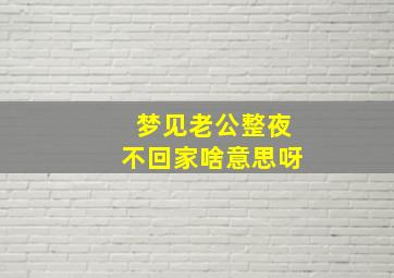 梦见老公整夜不回家啥意思呀