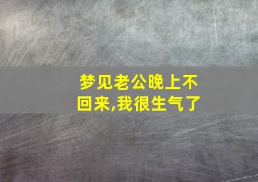 梦见老公晚上不回来,我很生气了