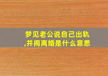 梦见老公说自己出轨,并闹离婚是什么意思