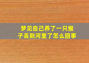 梦见自己养了一只猴子丢到河里了怎么回事